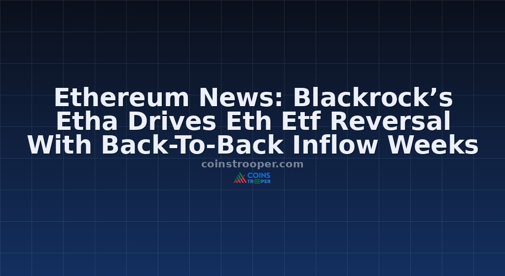 Ethereum News: Blackrock’s Etha Drives Eth Etf Reversal With Back-To-Back Inflow Weeks