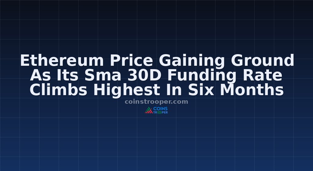 Ethereum Price Gaining Ground As Its Sma 30D Funding Rate Climbs Highest In Six Months