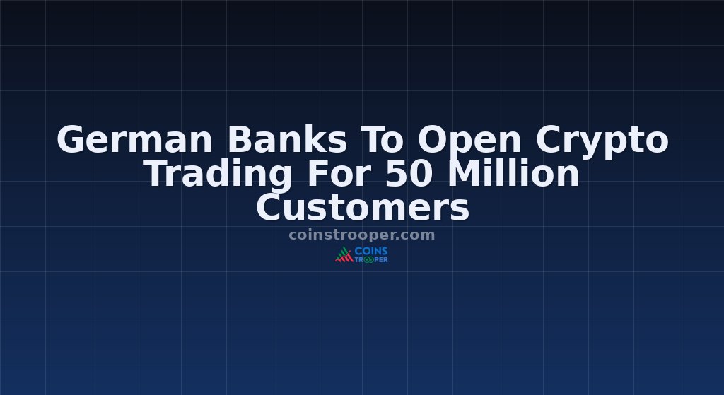 German Banks To Open Crypto Trading For 50 Million Customers
