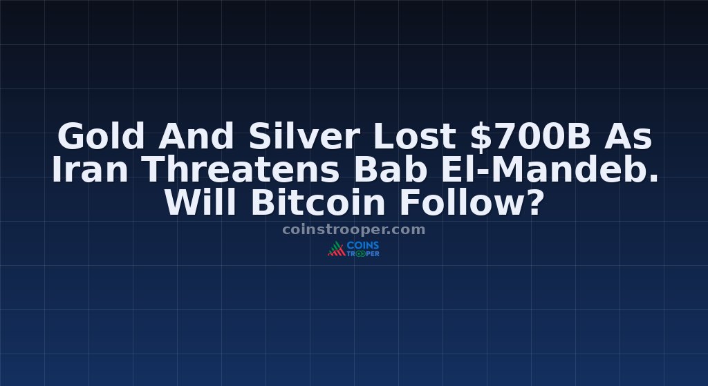 Gold And Silver Lost $700B As Iran Threatens Bab El-Mandeb. Will Bitcoin Follow?