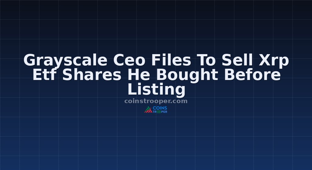 Grayscale Ceo Files To Sell Xrp Etf Shares He Bought Before Listing