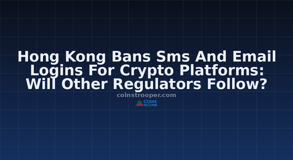 Hong Kong Bans Sms And Email Logins For Crypto Platforms: Will Other Regulators Follow?