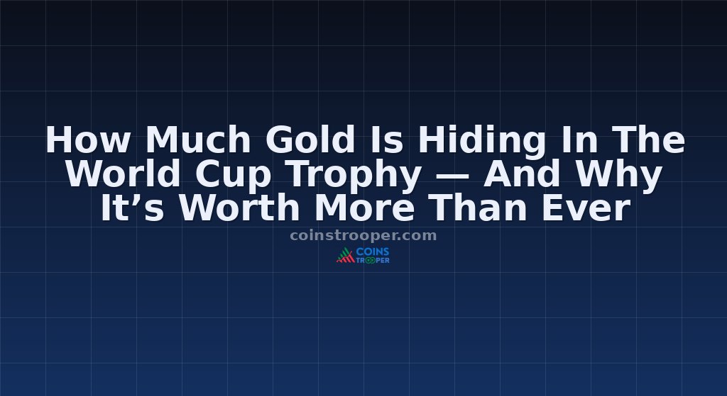 How Much Gold Is Hiding In The World Cup Trophy — And Why It’s Worth More Than Ever