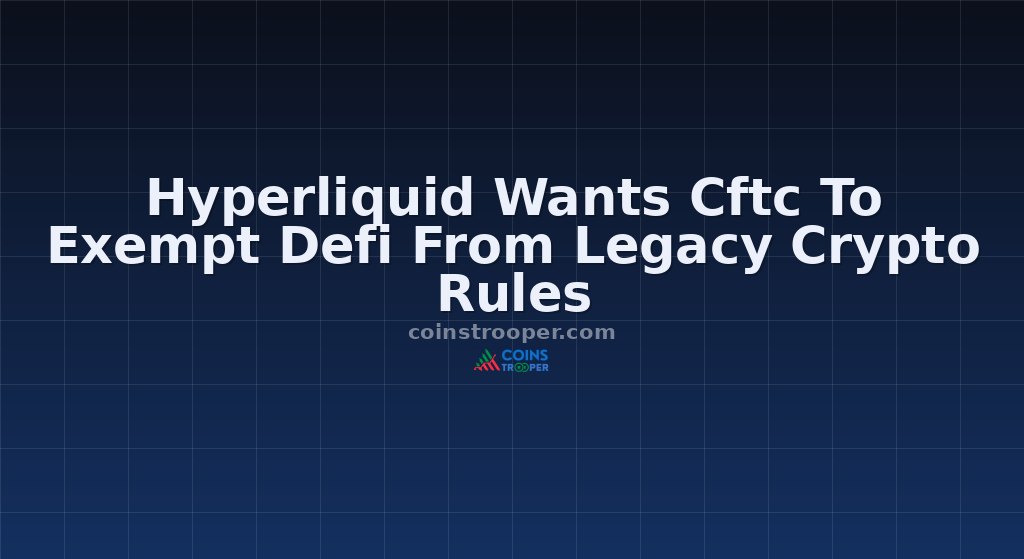 Hyperliquid Wants Cftc To Exempt Defi From Legacy Crypto Rules