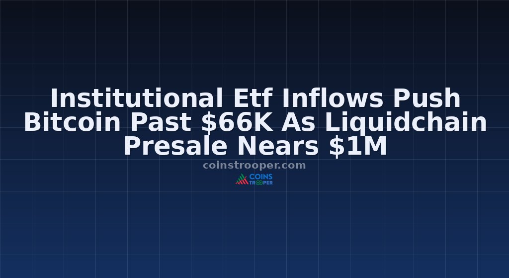 Institutional Etf Inflows Push Bitcoin Past $66K As Liquidchain Presale Nears $1M