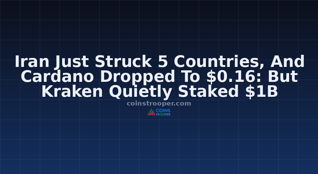 Iran Just Struck 5 Countries, And Cardano Dropped To $0.16: But Kraken Quietly Staked $1B
