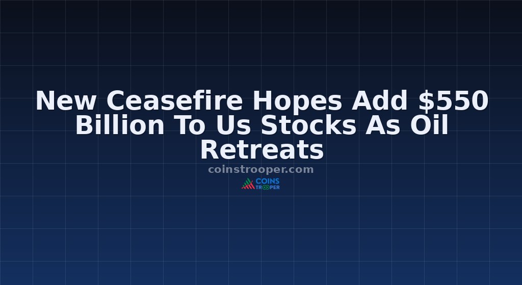 New Ceasefire Hopes Add $550 Billion To Us Stocks As Oil Retreats