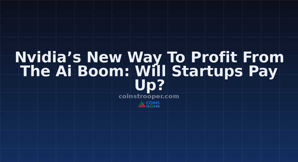 Nvidia’s New Way To Profit From The Ai Boom: Will Startups Pay Up?