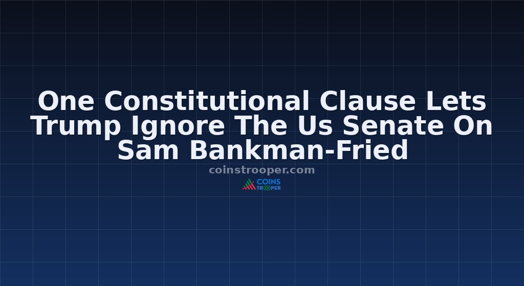 One Constitutional Clause Lets Trump Ignore The Us Senate On Sam Bankman-Fried