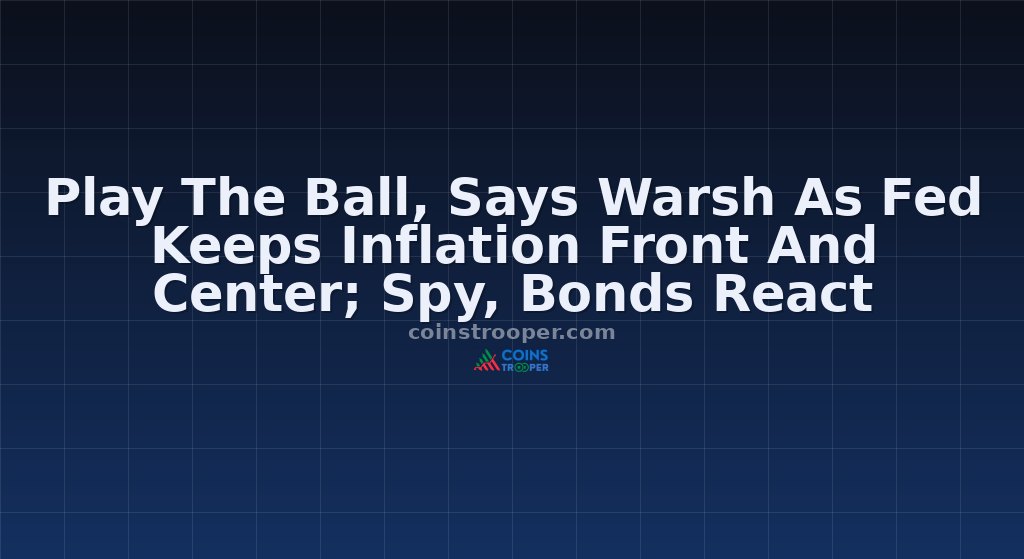Play The Ball, Says Warsh As Fed Keeps Inflation Front And Center; Spy, Bonds React