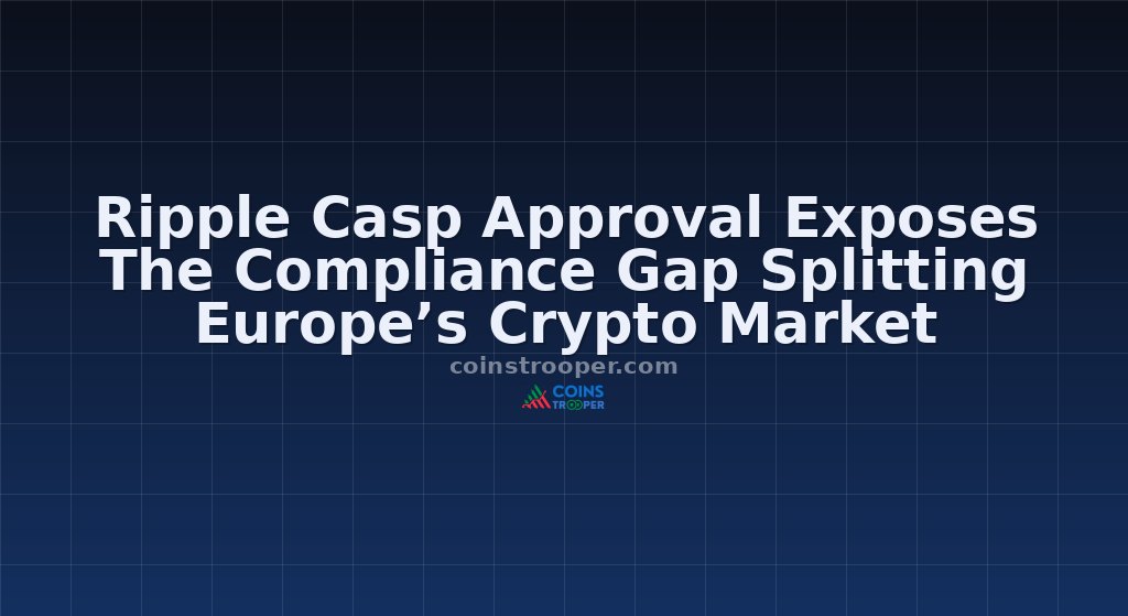 Ripple Casp Approval Exposes The Compliance Gap Splitting Europe’s Crypto Market