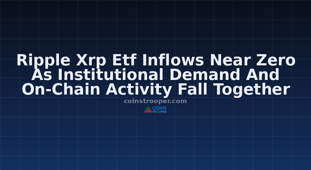 Ripple Xrp Etf Inflows Near Zero As Institutional Demand And On-Chain Activity Fall Together