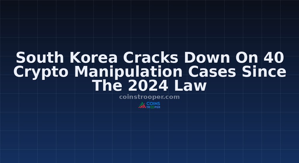 South Korea Cracks Down On 40 Crypto Manipulation Cases Since The 2024 Law