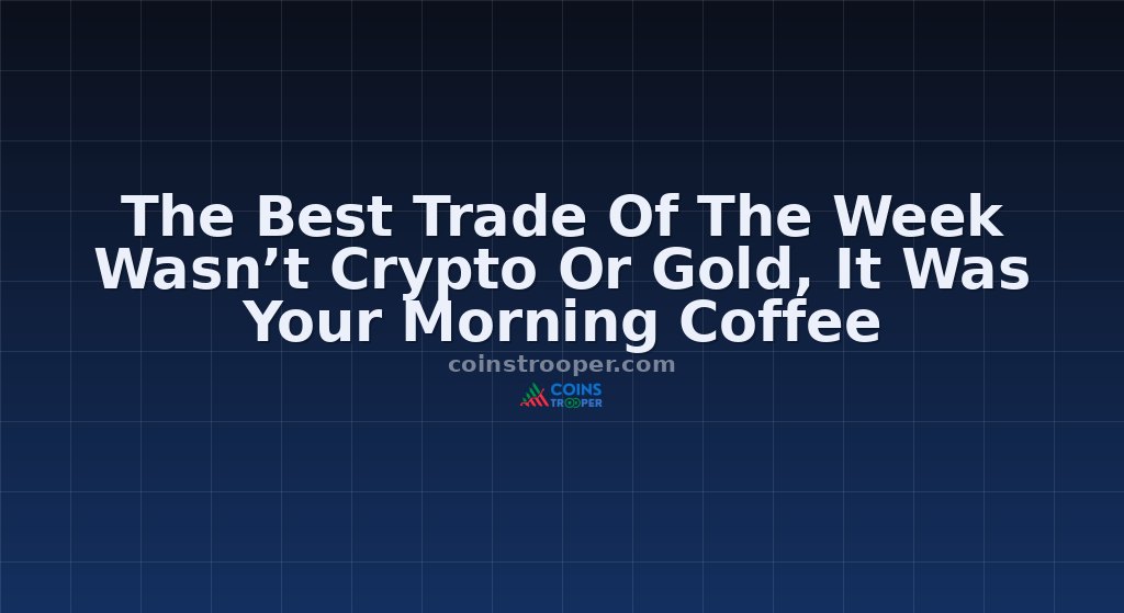 The Best Trade Of The Week Wasn’t Crypto Or Gold, It Was Your Morning Coffee