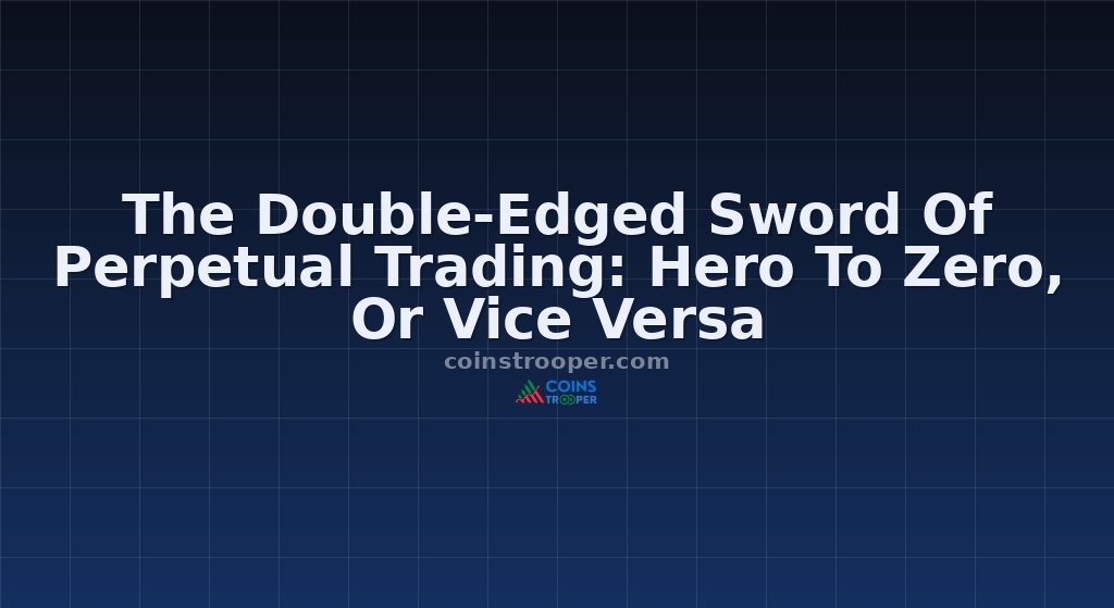 The Double-Edged Sword Of Perpetual Trading: Hero To Zero, Or Vice Versa