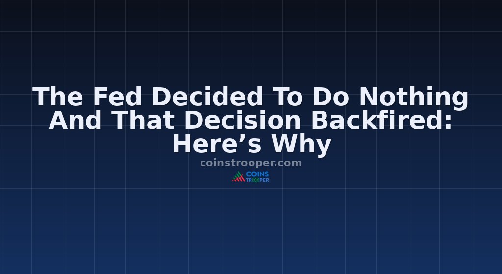 The Fed Decided To Do Nothing And That Decision Backfired: Here’s Why