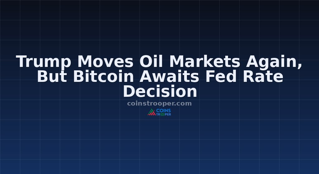 Trump Moves Oil Markets Again, But Bitcoin Awaits Fed Rate Decision