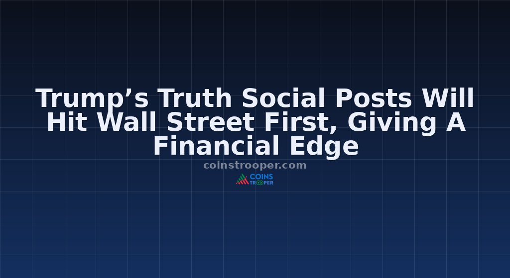 Trump’s Truth Social Posts Will Hit Wall Street First, Giving A Financial Edge