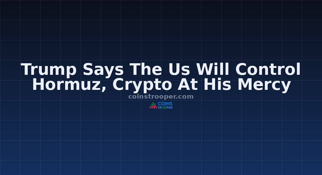 Trump Says The Us Will Control Hormuz, Crypto At His Mercy
