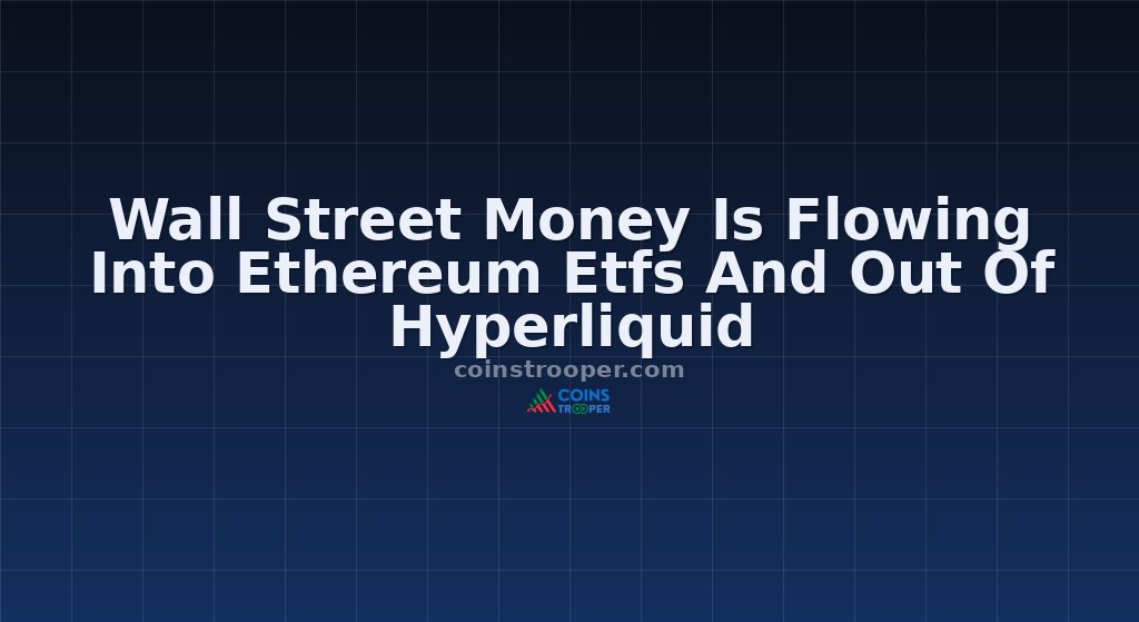 Wall Street Money Is Flowing Into Ethereum Etfs And Out Of Hyperliquid