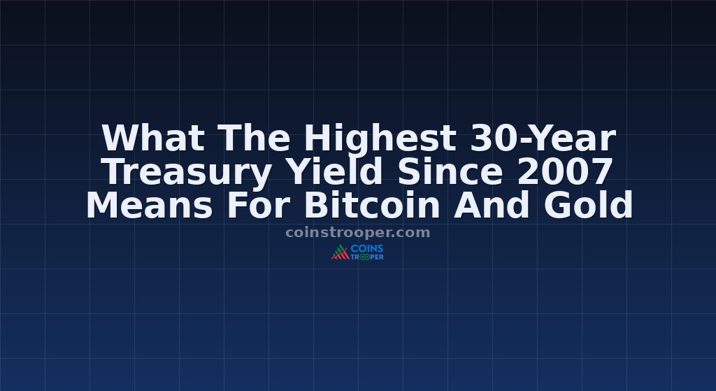 What The Highest 30-Year Treasury Yield Since 2007 Means For Bitcoin And Gold