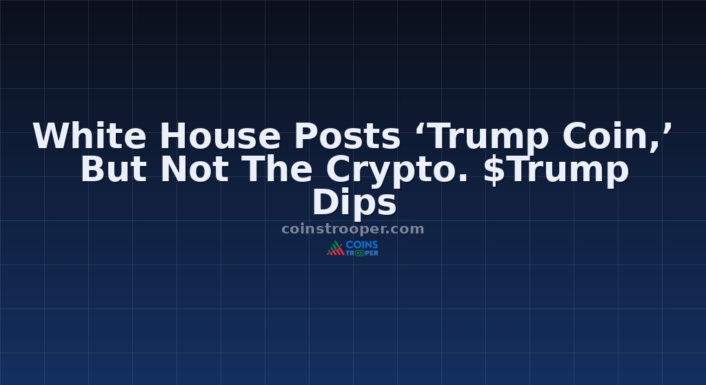 White House Posts ‘Trump Coin,’ But Not The Crypto. $Trump Dips