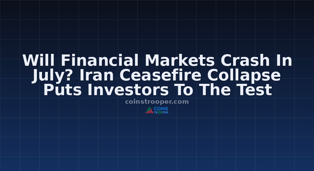 Will Financial Markets Crash In July? Iran Ceasefire Collapse Puts Investors To The Test