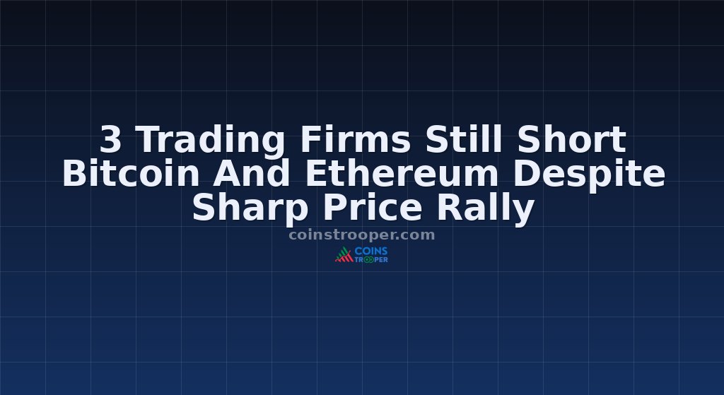 3 Trading Firms Still Short Bitcoin And Ethereum Despite Sharp Price Rally