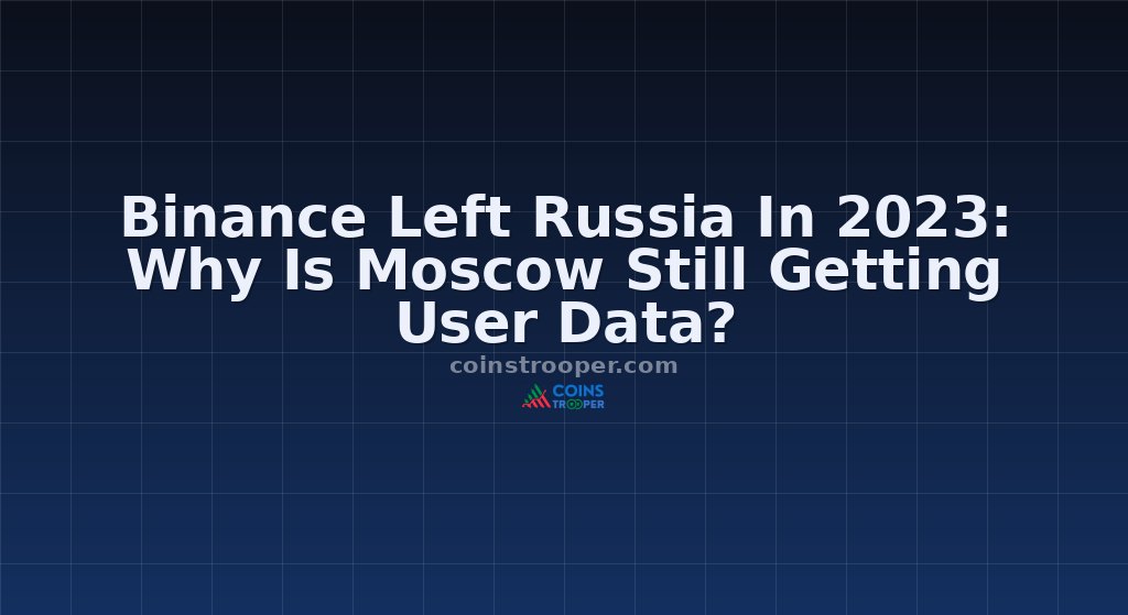 Binance Left Russia In 2023: Why Is Moscow Still Getting User Data?