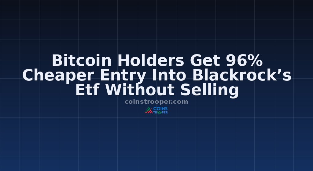 Bitcoin Holders Get 96% Cheaper Entry Into Blackrock’s Etf Without Selling