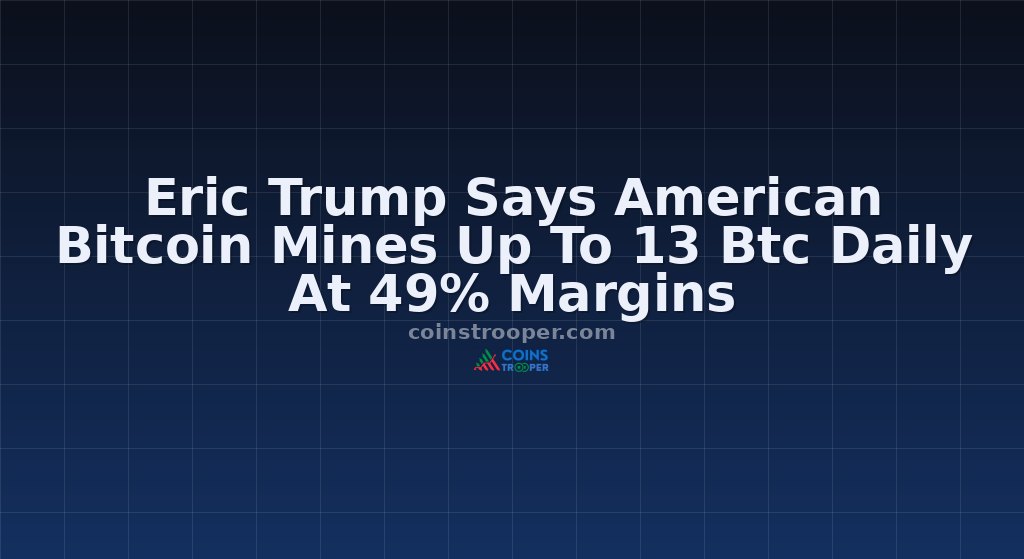Eric Trump Says American Bitcoin Mines Up To 13 Btc Daily At 49% Margins