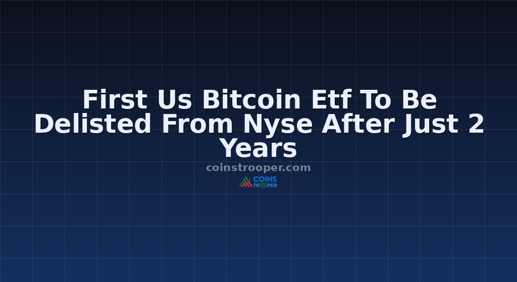 First Us Bitcoin Etf To Be Delisted From Nyse After Just 2 Years