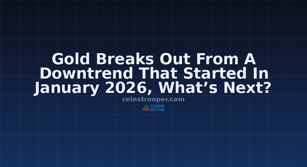 Gold Breaks Out From A Downtrend That Started In January 2026, What’s Next?