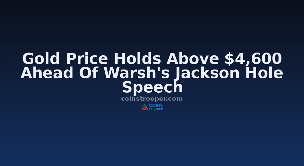 Gold Price Holds Above $4,600 Ahead Of Warsh's Jackson Hole Speech