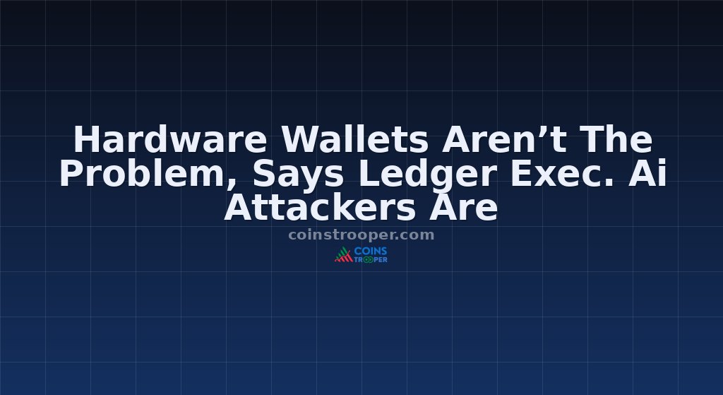 Hardware Wallets Aren’t The Problem, Says Ledger Exec. Ai Attackers Are