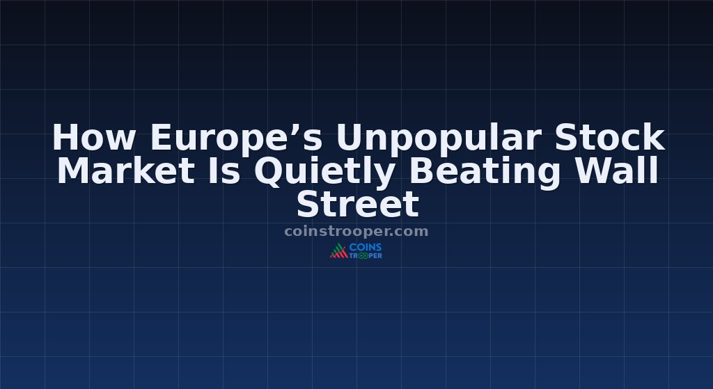 How Europe’s Unpopular Stock Market Is Quietly Beating Wall Street