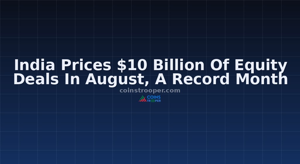India Prices $10 Billion Of Equity Deals In August, A Record Month
