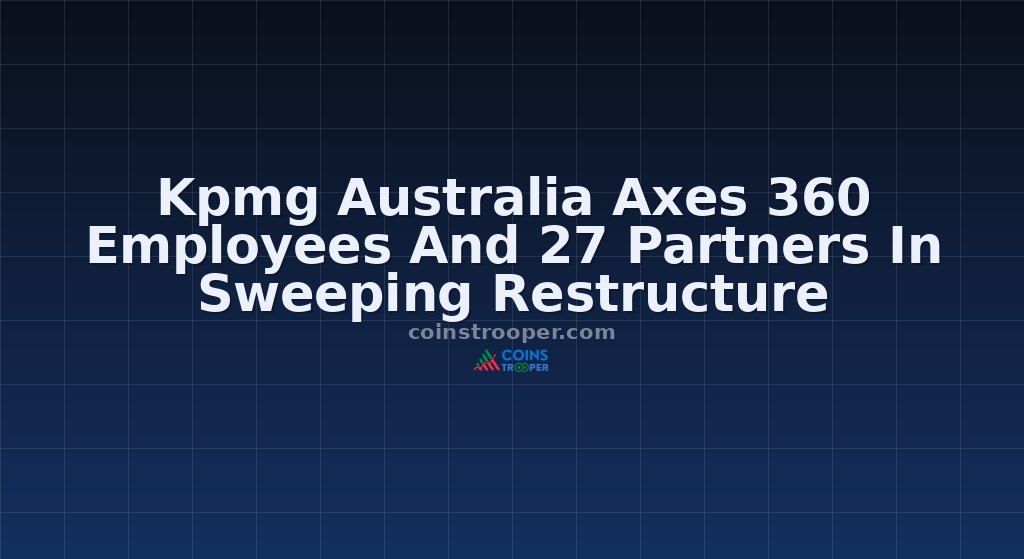 Kpmg Australia Axes 360 Employees And 27 Partners In Sweeping Restructure