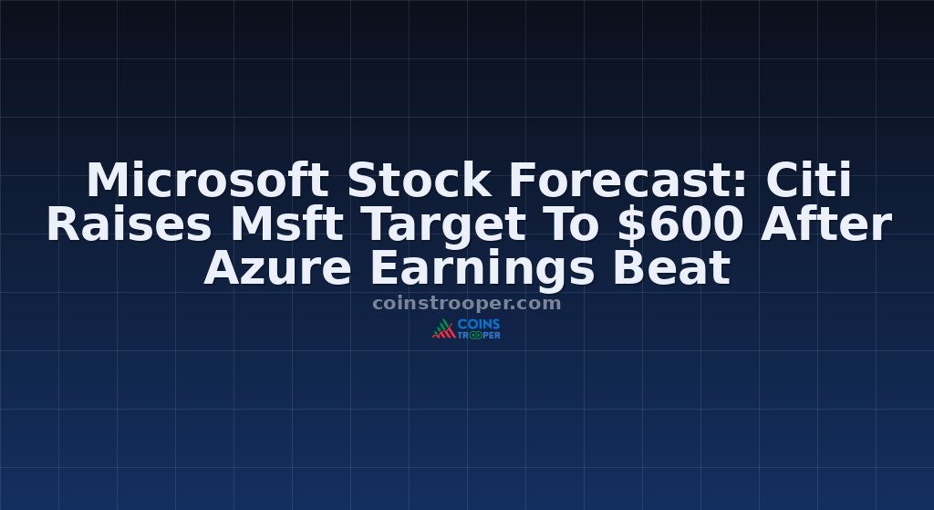 Microsoft Stock Forecast: Citi Raises Msft Target To $600 After Azure Earnings Beat