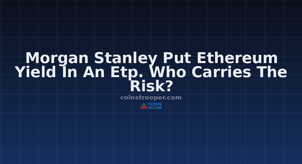 Morgan Stanley Put Ethereum Yield In An Etp. Who Carries The Risk?
