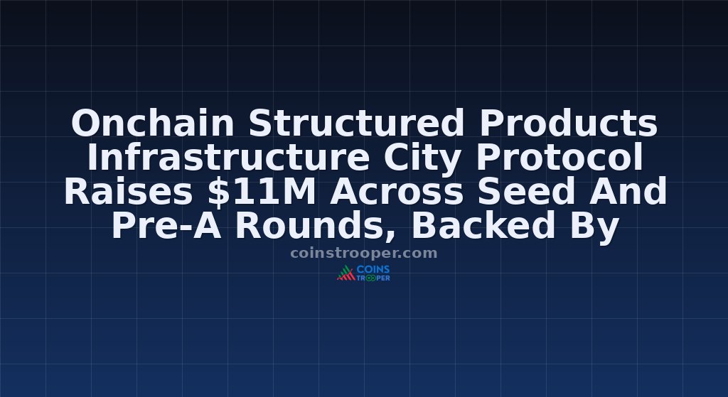 Onchain Structured Products Infrastructure City Protocol Raises $11M Across Seed And Pre-A Rounds, Backed By Dragonfly, Cmt Digital And Mirana