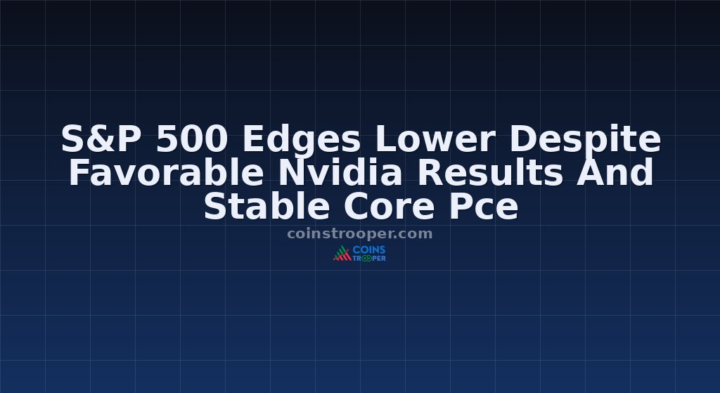 S&P 500 Edges Lower Despite Favorable Nvidia Results And Stable Core Pce