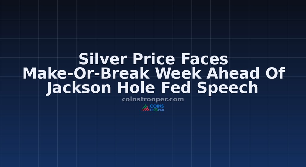 Silver Price Faces Make-Or-Break Week Ahead Of Jackson Hole Fed Speech