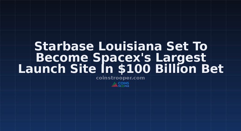 Starbase Louisiana Set To Become Spacex's Largest Launch Site In $100 Billion Bet
