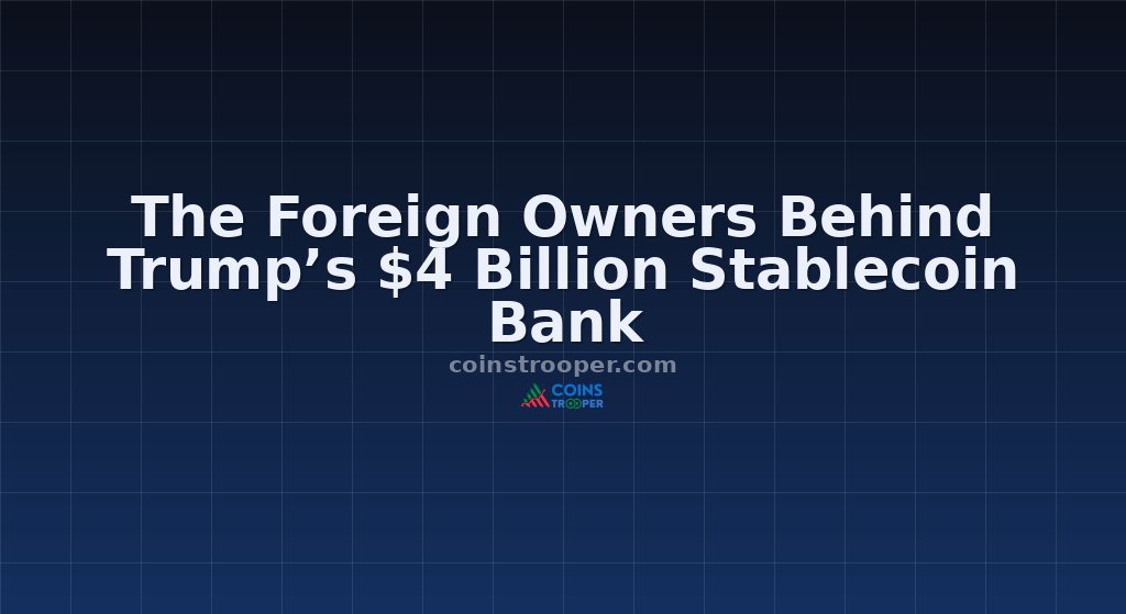 The Foreign Owners Behind Trump’s $4 Billion Stablecoin Bank