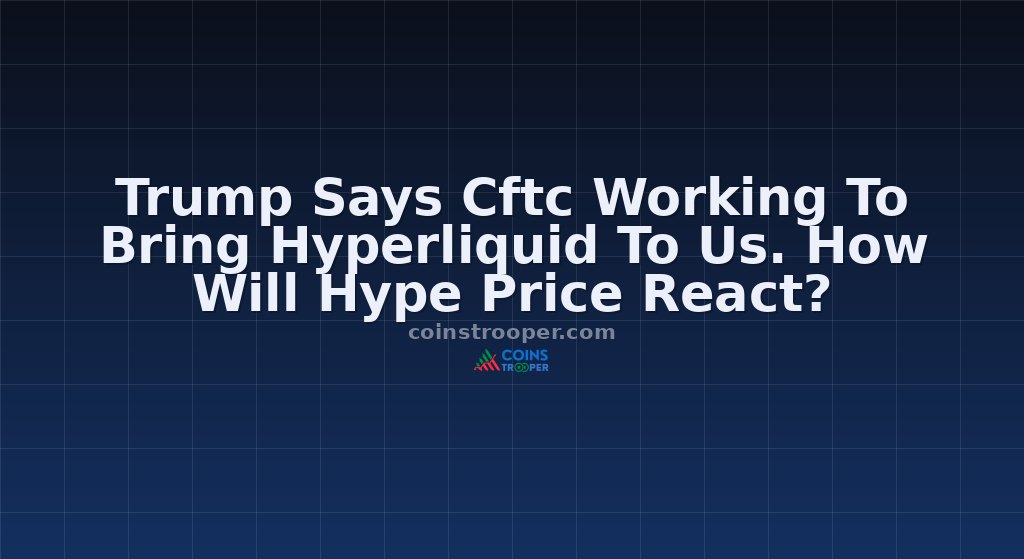 Trump Says Cftc Working To Bring Hyperliquid To Us. How Will Hype Price React?
