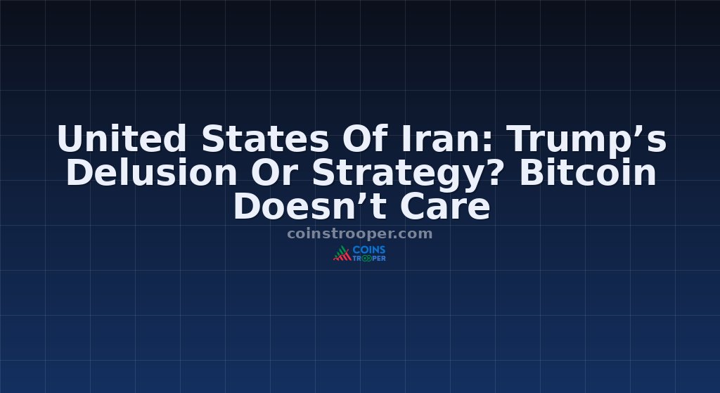 United States Of Iran: Trump’s Delusion Or Strategy? Bitcoin Doesn’t Care