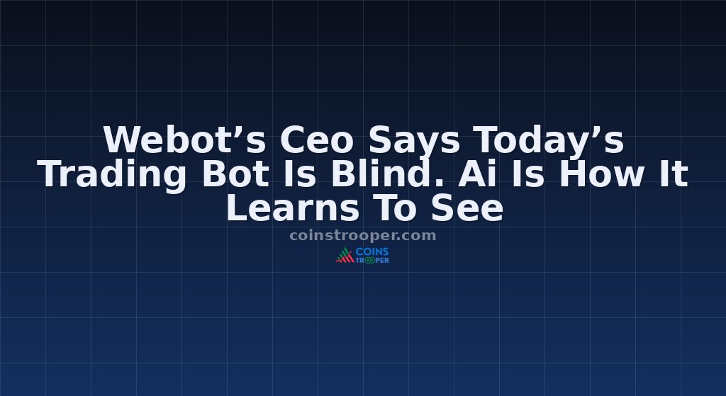 Webot’s Ceo Says Today’s Trading Bot Is Blind. Ai Is How It Learns To See