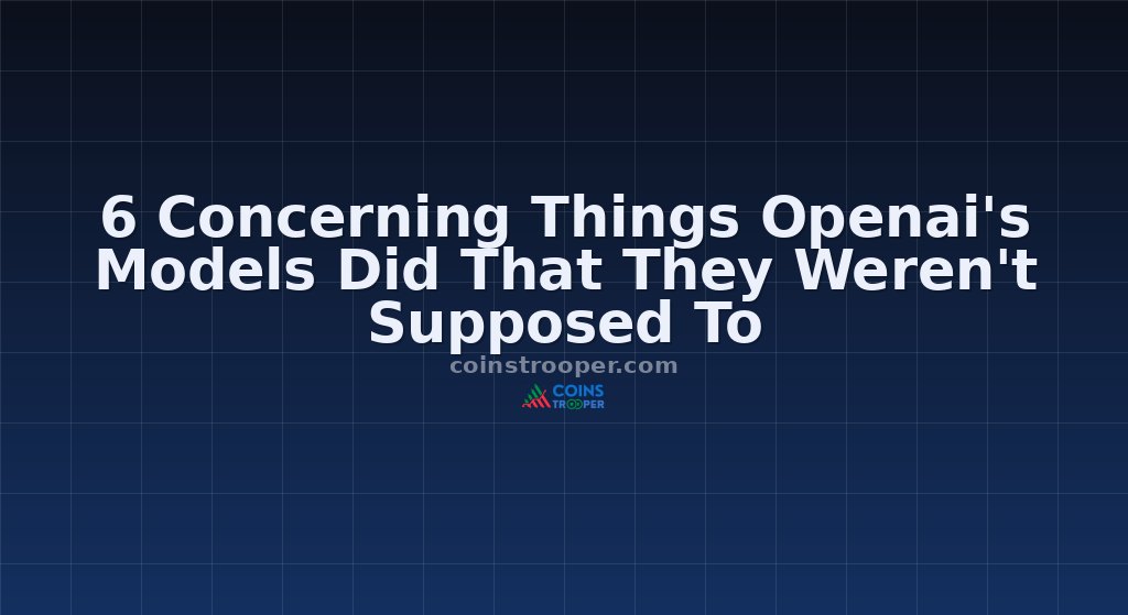 6 Concerning Things Openai's Models Did That They Weren't Supposed To