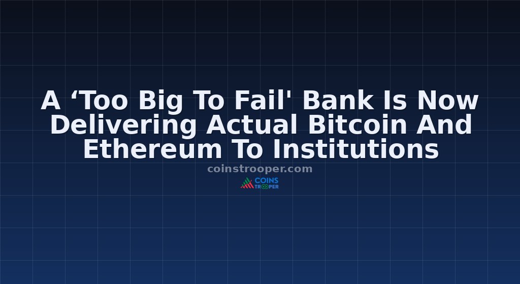 A ‘Too Big To Fail' Bank Is Now Delivering Actual Bitcoin And Ethereum To Institutions